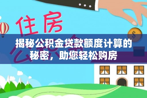 繁昌揭秘公积金贷款额度计算的秘密，助您轻松购房