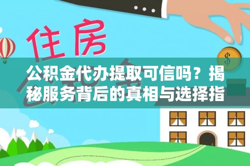 繁昌公积金代办提取可信吗？揭秘服务背后的真相与选择指南