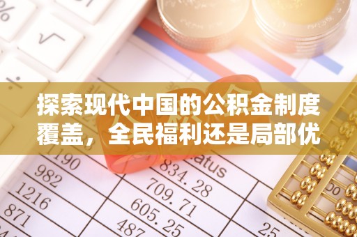 繁昌探索现代中国的公积金制度覆盖，全民福利还是局部优势？