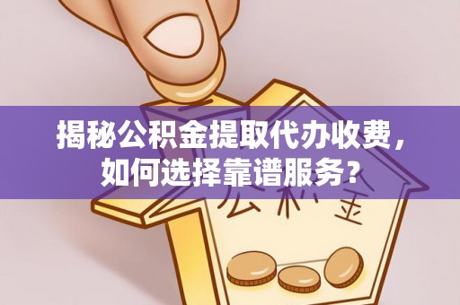 繁昌揭秘公积金提取代办收费，如何选择靠谱服务？