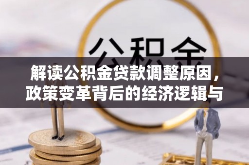 繁昌解读公积金贷款调整原因，政策变革背后的经济逻辑与民生影响